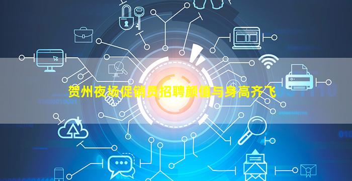 贺州夜场促销员招聘颜值与身高齐飞